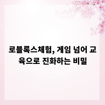 로블록스체험, 게임 넘어 교육으로 진화하는 비밀
