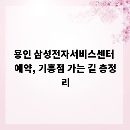 용인 삼성전자서비스센터 예약, 기흥점 가는 길 총정리