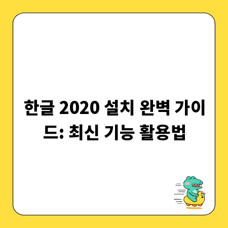 한글 2020 설치 완벽 가이드: 최신 기능 활용법