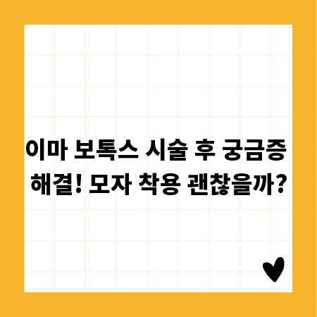 이마 보톡스 시술 후 궁금증 해결! 모자 착용 괜찮을까?