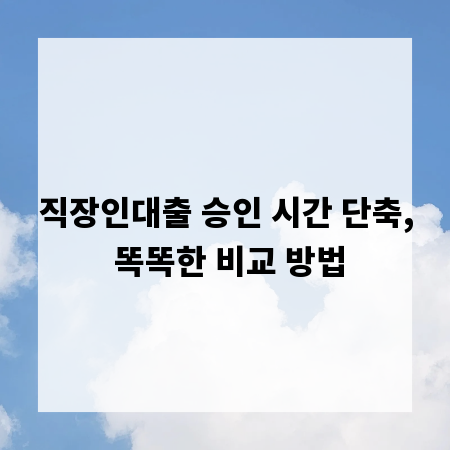 직장인대출 승인 시간 단축, 똑똑한 비교 방법