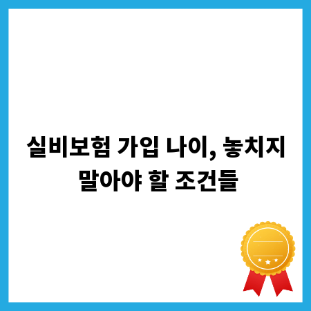 실비보험 가입 나이, 놓치지 말아야 할 조건들