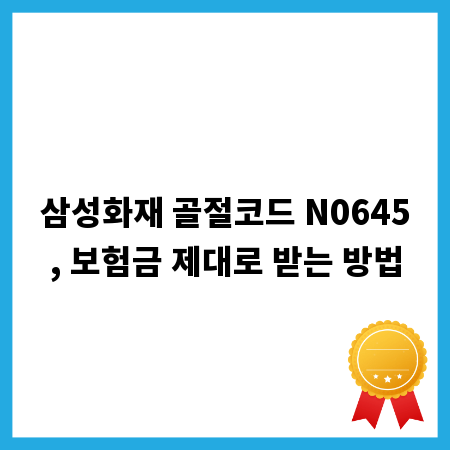 삼성화재 골절코드 N0645, 보험금 제대로 받는 방법