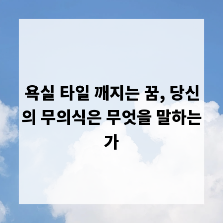 욕실 타일 깨지는 꿈, 당신의 무의식은 무엇을 말하는가