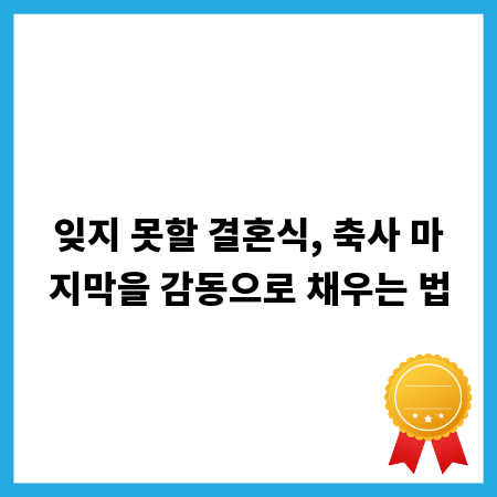 잊지 못할 결혼식, 축사 마지막을 감동으로 채우는 법