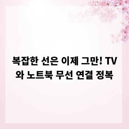 복잡한 선은 이제 그만! TV와 노트북 무선 연결 정복