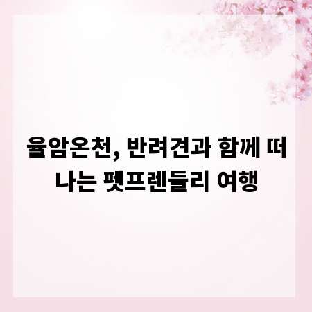 율암온천, 반려견과 함께 떠나는 펫프렌들리 여행