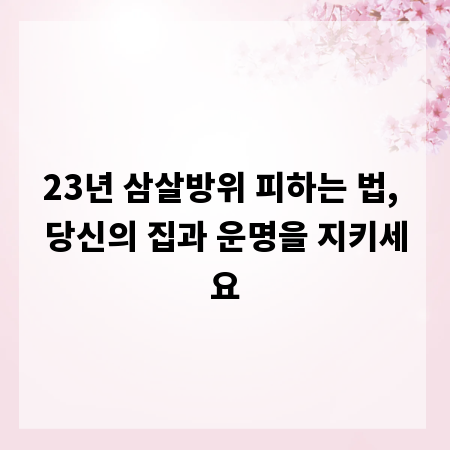 23년 삼살방위 피하는 법, 당신의 집과 운명을 지키세요