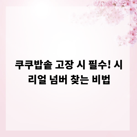 쿠쿠밥솥 고장 시 필수! 시리얼 넘버 찾는 비법