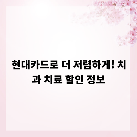 현대카드로 더 저렴하게! 치과 치료 할인 정보