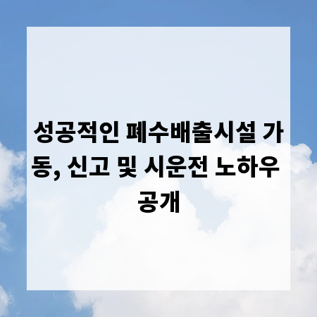 성공적인 폐수배출시설 가동, 신고 및 시운전 노하우 공개