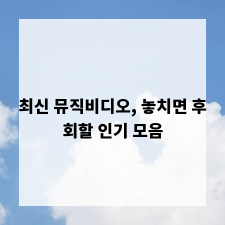 최신 뮤직비디오, 놓치면 후회할 인기 모음