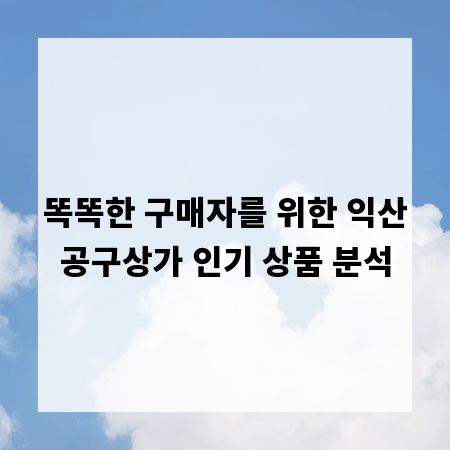 똑똑한 구매자를 위한 익산공구상가 인기 상품 분석