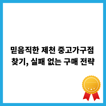 믿음직한 제천 중고가구점 찾기, 실패 없는 구매 전략