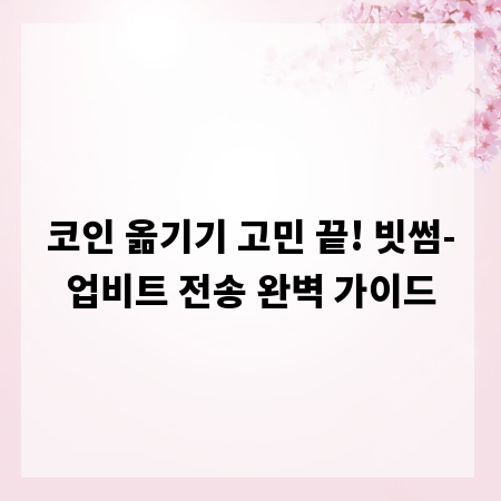 코인 옮기기 고민 끝! 빗썸-업비트 전송 완벽 가이드