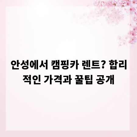 안성에서 캠핑카 렌트? 합리적인 가격과 꿀팁 공개