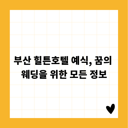 부산 힐튼호텔 예식, 꿈의 웨딩을 위한 모든 정보