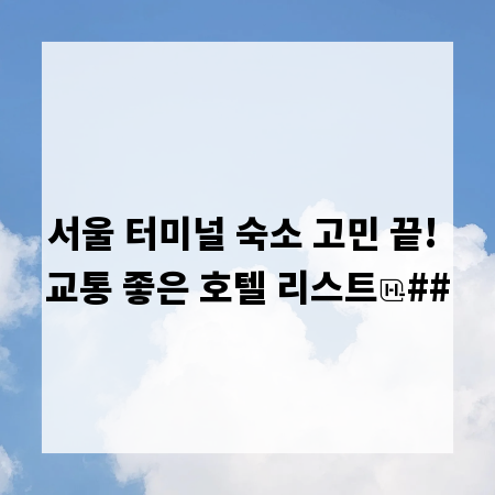 서울 터미널 숙소 고민 끝! 교통 좋은 호텔 리스트
##