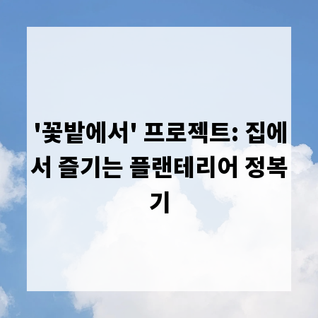 '꽃밭에서' 프로젝트: 집에서 즐기는 플랜테리어 정복기