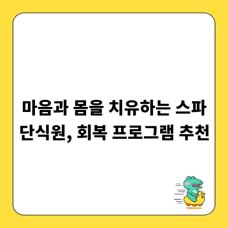 마음과 몸을 치유하는 스파단식원, 회복 프로그램 추천