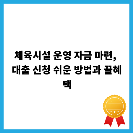 체육시설 운영 자금 마련, 대출 신청 쉬운 방법과 꿀혜택