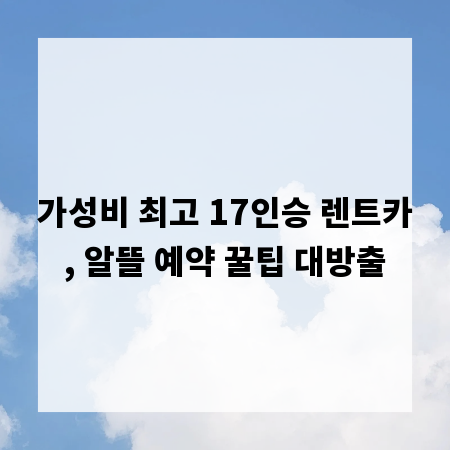 가성비 최고 17인승 렌트카, 알뜰 예약 꿀팁 대방출