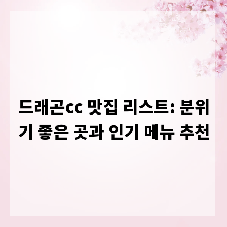 드래곤cc 맛집 리스트: 분위기 좋은 곳과 인기 메뉴 추천