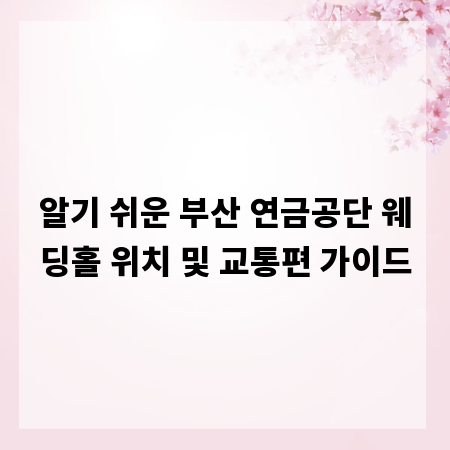 알기 쉬운 부산 연금공단 웨딩홀 위치 및 교통편 가이드