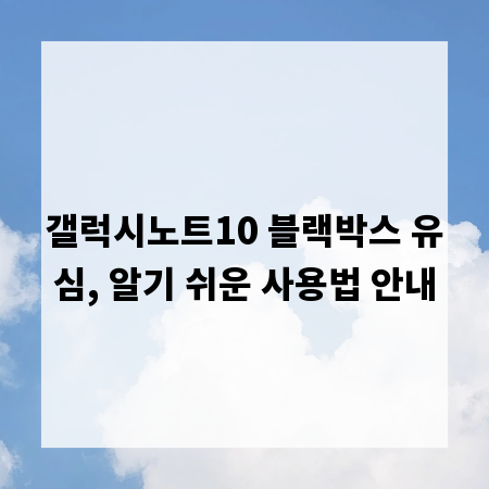 갤럭시노트10 블랙박스 유심, 알기 쉬운 사용법 안내