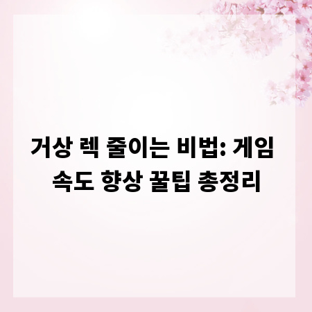거상 렉 줄이는 비법: 게임 속도 향상 꿀팁 총정리
