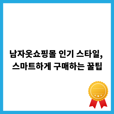 남자옷쇼핑몰 인기 스타일, 스마트하게 구매하는 꿀팁
