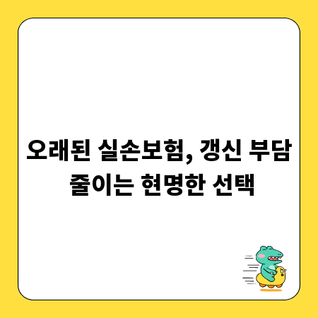 오래된 실손보험, 갱신 부담 줄이는 현명한 선택