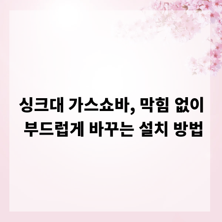 싱크대 가스쇼바, 막힘 없이 부드럽게 바꾸는 설치 방법