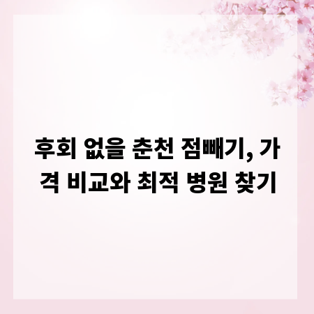 후회 없을 춘천 점빼기, 가격 비교와 최적 병원 찾기
