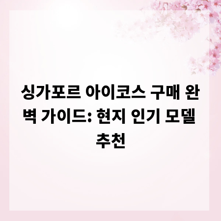 싱가포르 아이코스 구매 완벽 가이드: 현지 인기 모델 추천