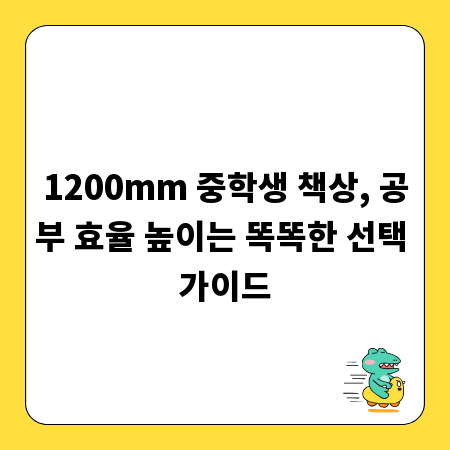 1200mm 중학생 책상, 공부 효율 높이는 똑똑한 선택 가이드