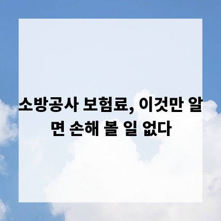 소방공사 보험료, 이것만 알면 손해 볼 일 없다