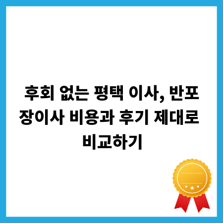후회 없는 평택 이사, 반포장이사 비용과 후기 제대로 비교하기