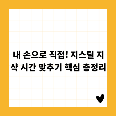 내 손으로 직접! 지스틸 지샥 시간 맞추기 핵심 총정리
