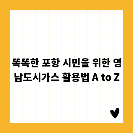 똑똑한 포항 시민을 위한 영남도시가스 활용법 A to Z