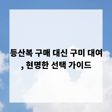 등산복 구매 대신 구미 대여, 현명한 선택 가이드