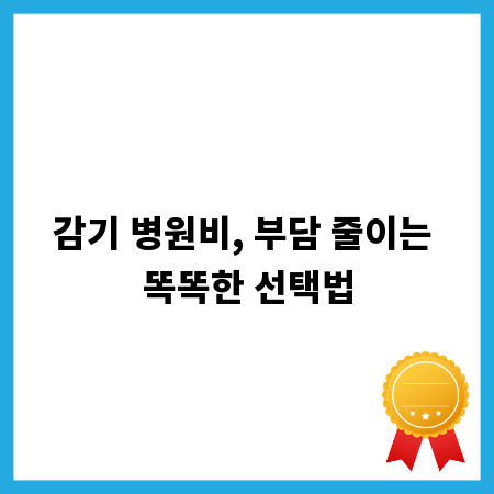 감기 병원비, 부담 줄이는 똑똑한 선택법