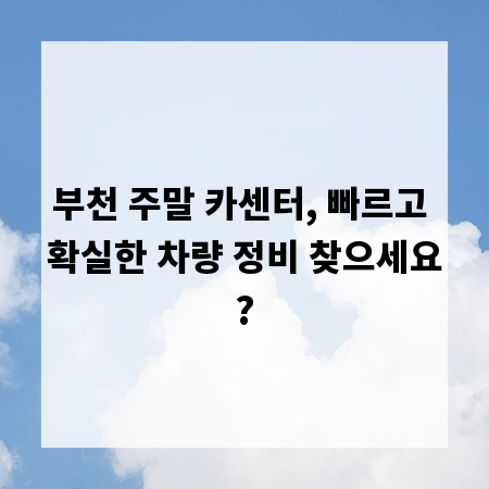 부천 주말 카센터, 빠르고 확실한 차량 정비 찾으세요?