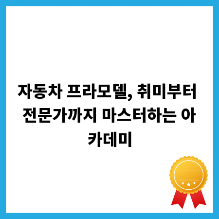 자동차 프라모델, 취미부터 전문가까지 마스터하는 아카데미