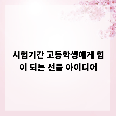 시험기간 고등학생에게 힘이 되는 선물 아이디어
