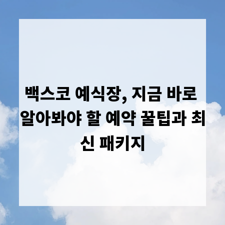 백스코 예식장, 지금 바로 알아봐야 할 예약 꿀팁과 최신 패키지