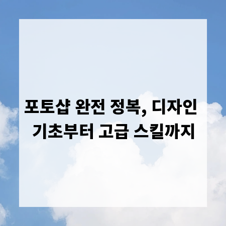 포토샵 완전 정복, 디자인 기초부터 고급 스킬까지
