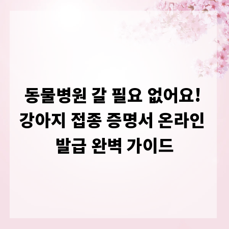 동물병원 갈 필요 없어요! 강아지 접종 증명서 온라인 발급 완벽 가이드