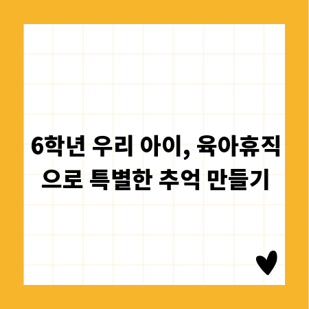 6학년 우리 아이, 육아휴직으로 특별한 추억 만들기