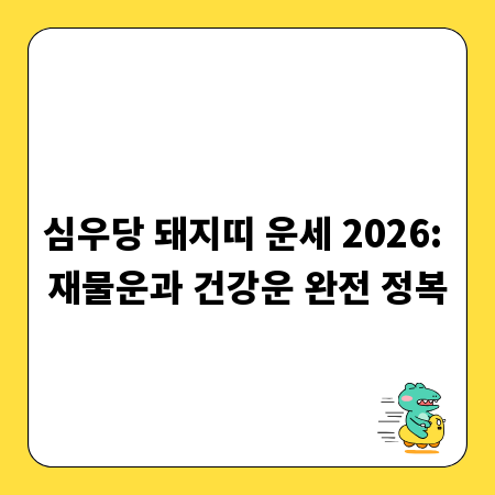 심우당 돼지띠 운세 2026: 재물운과 건강운 완전 정복